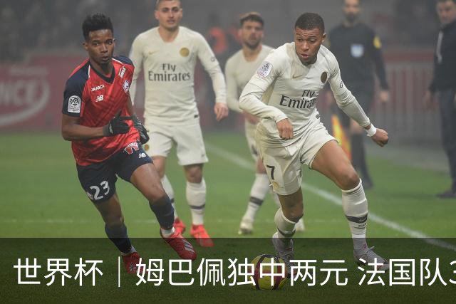 世界杯｜姆巴佩独中两元 法国队3:1击败塞内加尔队